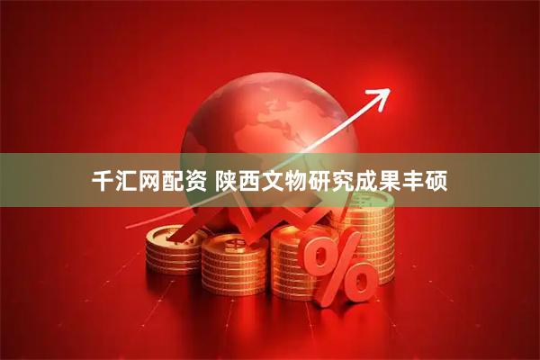 千汇网配资 陕西文物研究成果丰硕