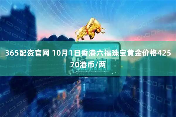 365配资官网 10月1日香港六福珠宝黄金价格42570港币/两
