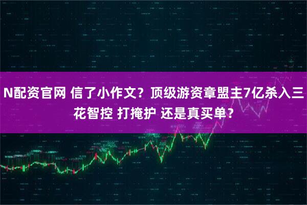 N配资官网 信了小作文？顶级游资章盟主7亿杀入三花智控 打掩护 还是真买单？