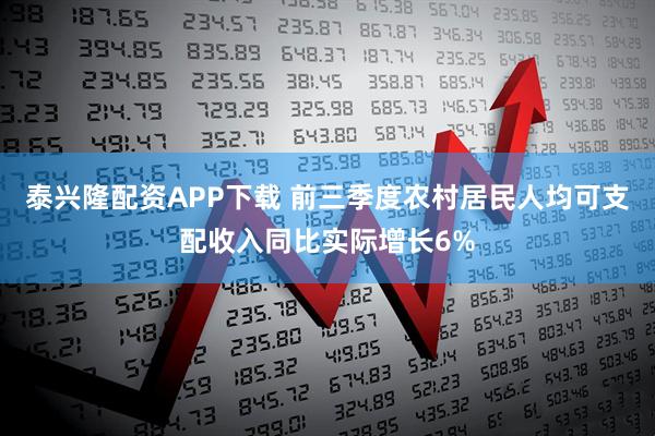 泰兴隆配资APP下载 前三季度农村居民人均可支配收入同比实际增长6%