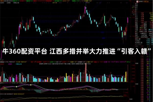 牛360配资平台 江西多措并举大力推进“引客入赣”