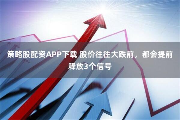 策略股配资APP下载 股价往往大跌前，都会提前释放3个信号