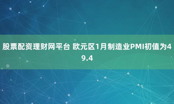 股票配资理财网平台 欧元区1月制造业PMI初值为49.4