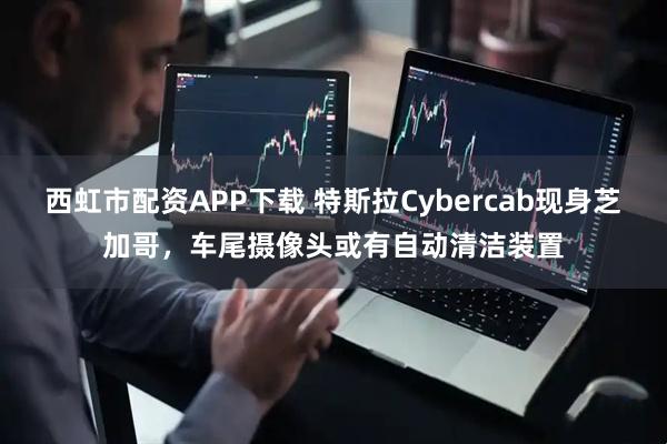 西虹市配资APP下载 特斯拉Cybercab现身芝加哥，车尾摄像头或有自动清洁装置