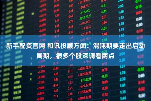 新手配资官网 和讯投顾方闻：混沌期要走出启动周期，很多个股深调看两点