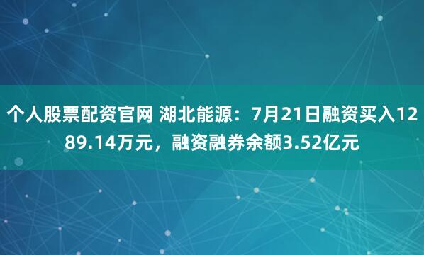 个人股票配资官网 湖北能源：7月21日融资买入1289.14万元，融资融券余额3.52亿元