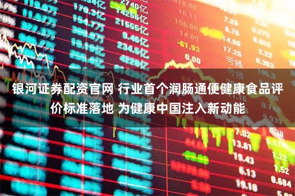 银河证券配资官网 行业首个润肠通便健康食品评价标准落地 为健康中国注入新动能