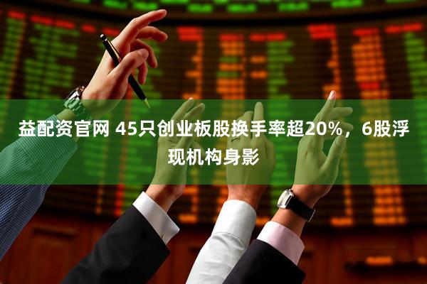 益配资官网 45只创业板股换手率超20%，6股浮现机构身影