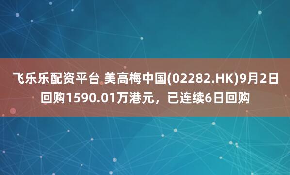 飞乐乐配资平台 美高梅中国(02282.HK)9月2日回购1590.01万港元，已连续6日回购